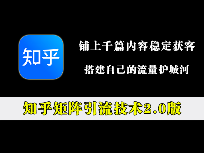 知乎矩阵引流技术2.0版，铺上千篇内容稳定获客！