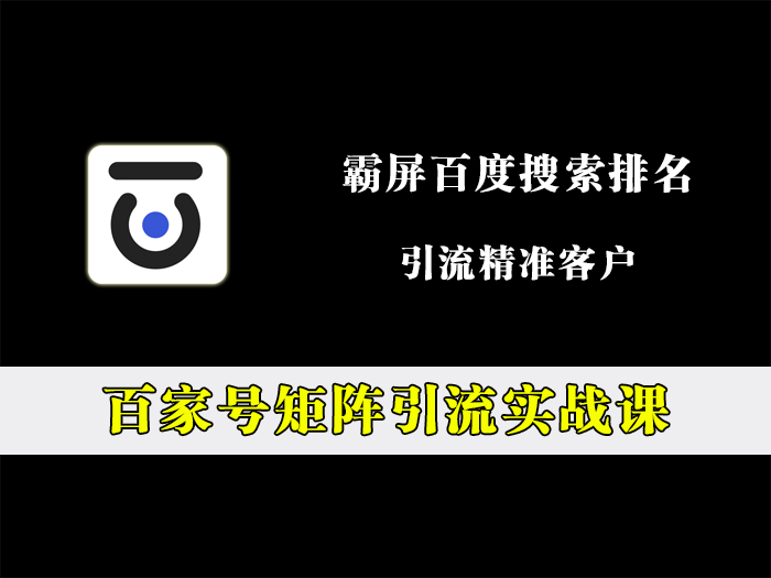 百家号矩阵引流实战课，霸屏百度搜索，引流精准粉！